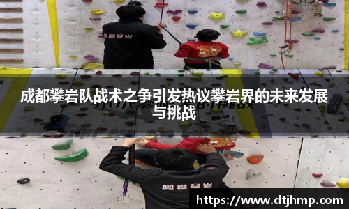 成都攀岩队战术之争引发热议攀岩界的未来发展与挑战
